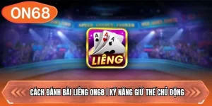 Cách Đánh Bài Liêng ON68 | Kỹ Năng Giữ Thế Chủ Động