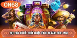 Mẹo Chơi Nổ Hũ | Chiến Thuật Tối Ưu Xu Vàng Cùng ON68