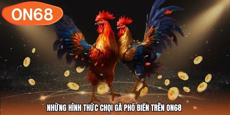 Những hình thức chọi gà phổ biến trên ON68 